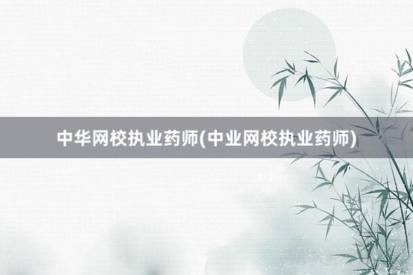 中华网校执业药师(中业网校执业药师)