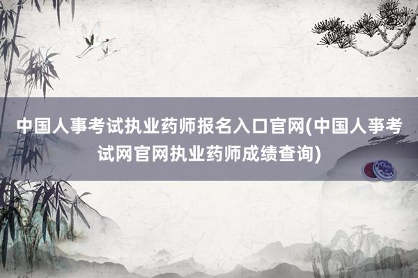 中国人事考试执业药师报名入口官网(中国人