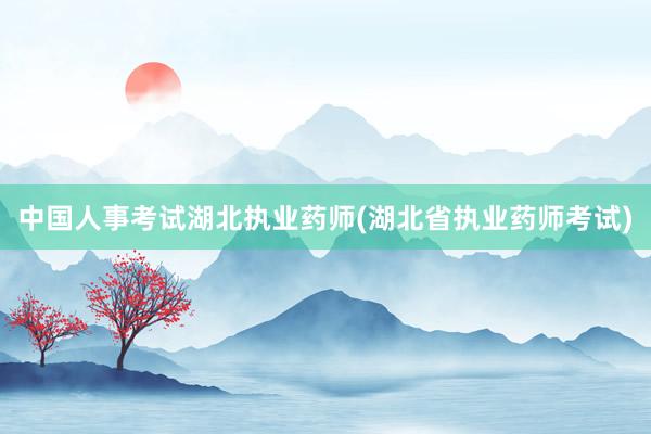 中国人事考试湖北执业药师(湖北省执业药师考试)