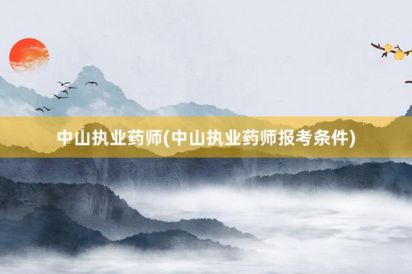 中山执业药师(中山执业药师报考条件)