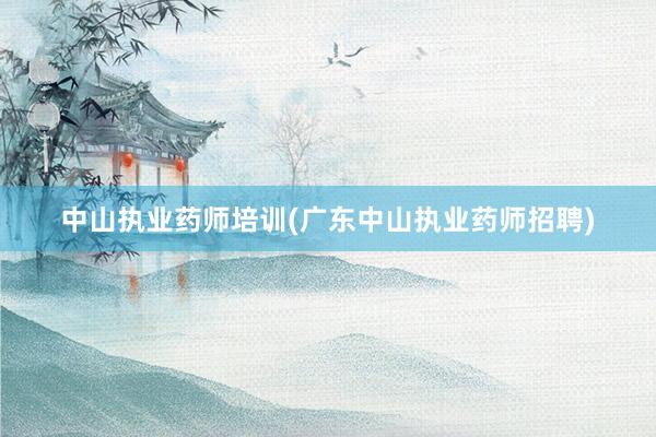中山执业药师培训(广东中山执业药师招聘)