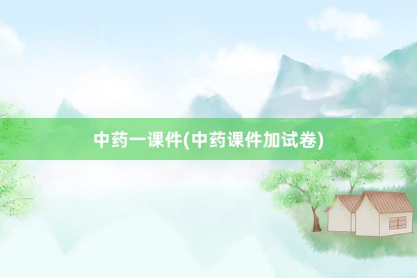中药一课件(中药课件加试卷)