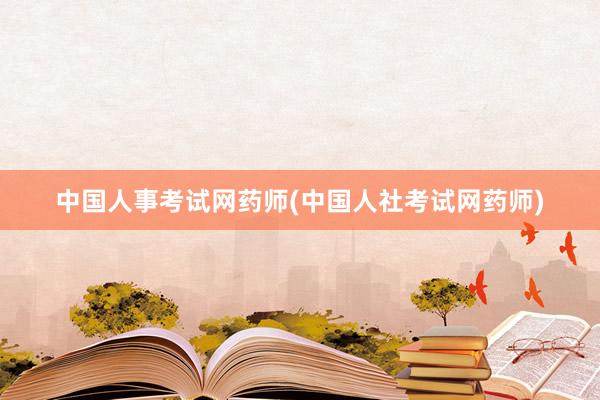 中国人事考试网药师(中国人社考试网药师)