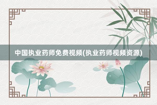 中国执业药师免费视频(执业药师视频资源)