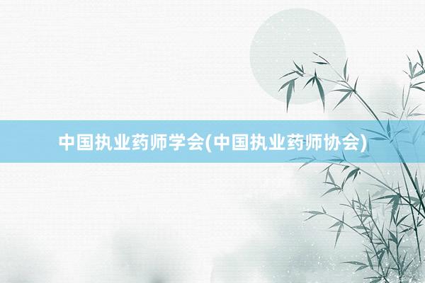 中国执业药师学会(中国执业药师协会)