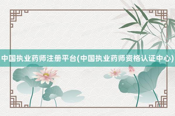 中国执业药师注册平台(中国执业药师资格认证中心)