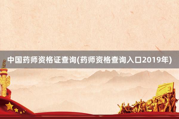 中国药师资格证查询(药师资格查询入口2019年)