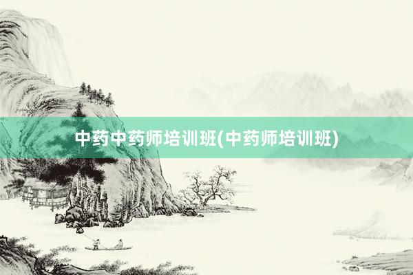 中药中药师培训班(中药师培训班)