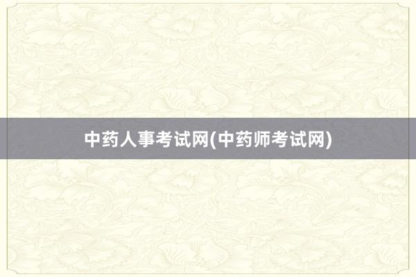 中药人事考试网(中药师考试网)