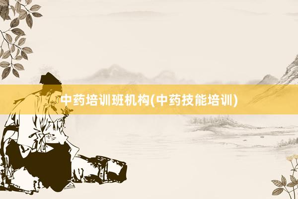 中药培训班机构(中药技能培训)