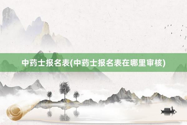 中药士报名表(中药士报名表在哪里审核)