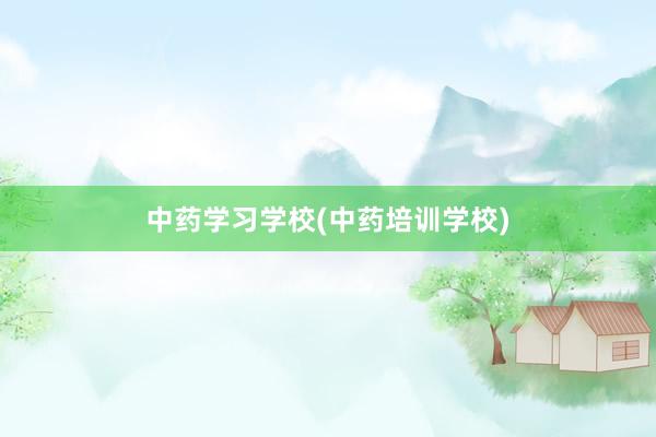 中药学习学校(中药培训学校)