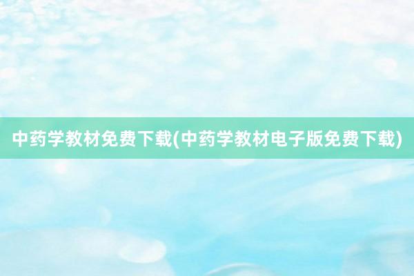 中药学教材免费下载(中药学教材电子版免费下载)