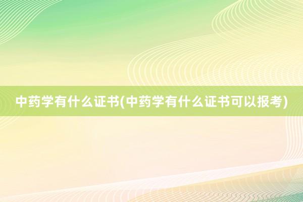 中药学有什么证书(中药学有什么证书可以报
