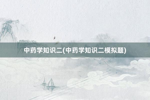 中药学知识二(中药学知识二模拟题)