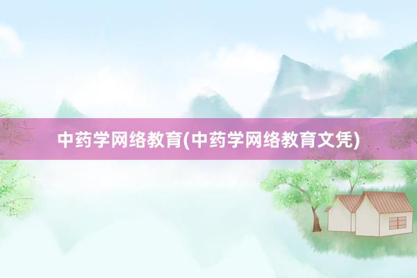 中药学网络教育(中药学网络教育文凭)