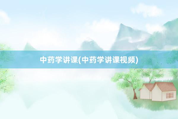 中药学讲课(中药学讲课视频)