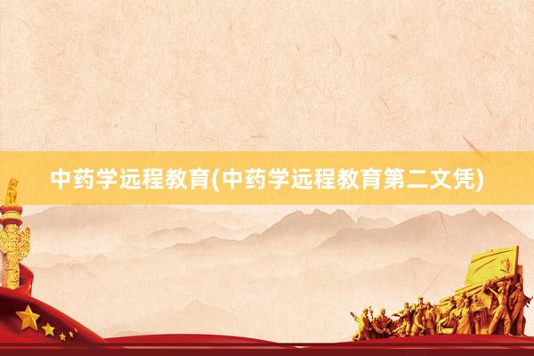 中药学远程教育(中药学远程教育第二文凭)