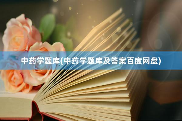 中药学题库(中药学题库及答案百度网盘)