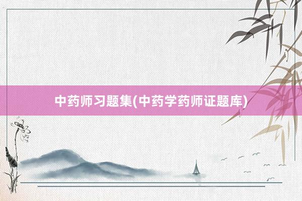 中药师习题集(中药学药师证题库)