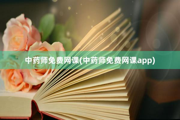 中药师免费网课(中药师免费网课app)