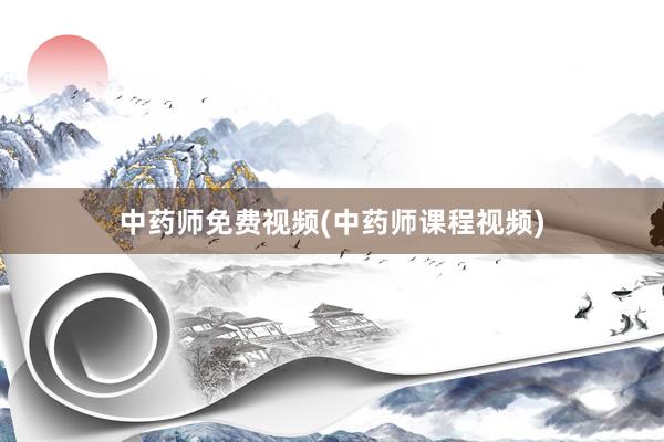 中药师免费视频(中药师课程视频)