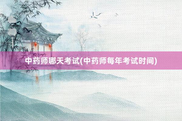 中药师哪天考试(中药师每年考试时间)