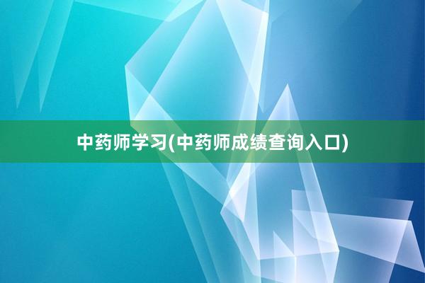 中药师学习(中药师成绩查询入口)