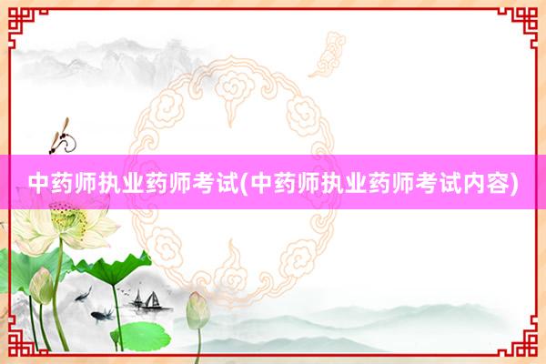 中药师执业药师考试(中药师执业药师考试内容)