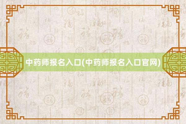 中药师报名入口(中药师报名入口官网)