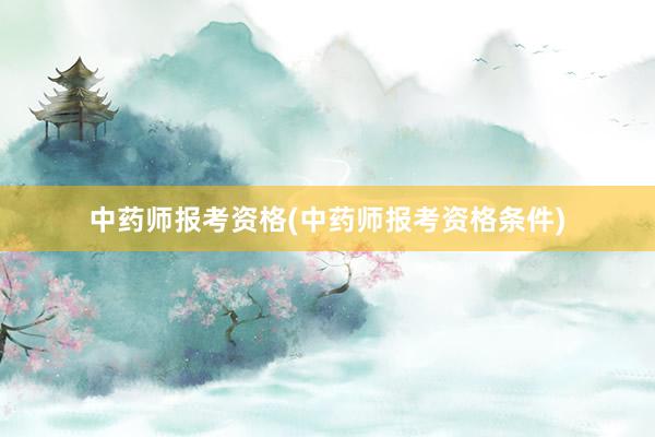 中药师报考资格(中药师报考资格条件)