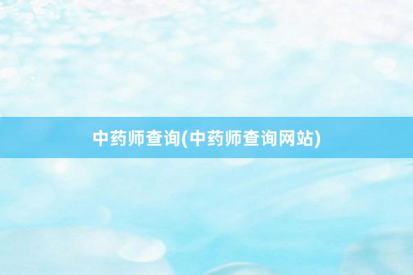 中药师查询(中药师查询网站)
