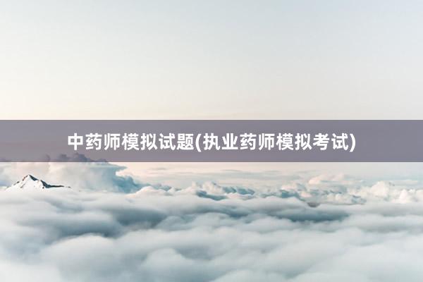 中药师模拟试题(执业药师模拟考试)