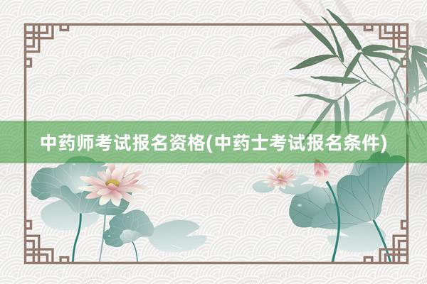 中药师考试报名资格(中药士考试报名条件)