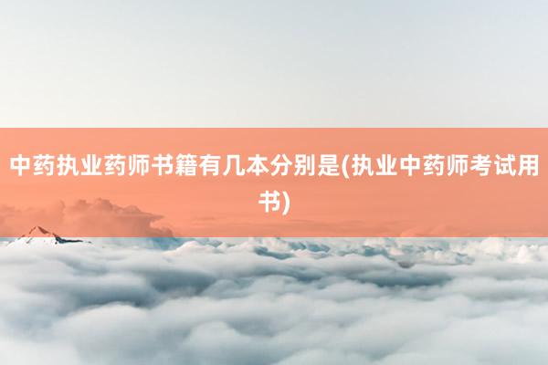 中药执业药师书籍有几本分别是(执业中药师考试用书)