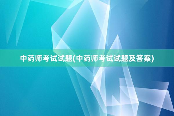 中药师考试试题(中药师考试试题及答案)