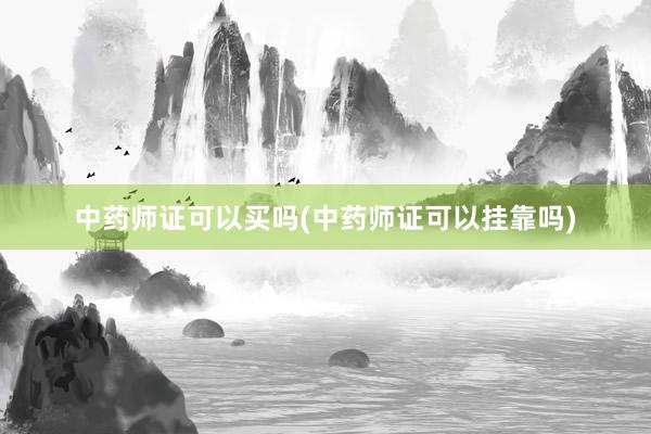 中药师证可以买吗(中药师证可以挂靠吗)