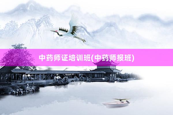 中药师证培训班(中药师报班)