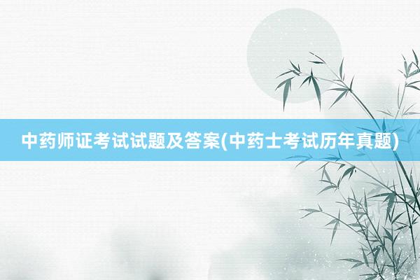 中药师证考试试题及答案(中药士考试历年真题)
