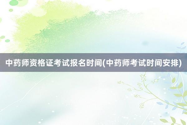 中药师资格证考试报名时间(中药师考试时间安排)