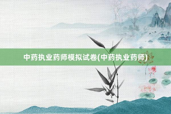 中药执业药师模拟试卷(中药执业药师)