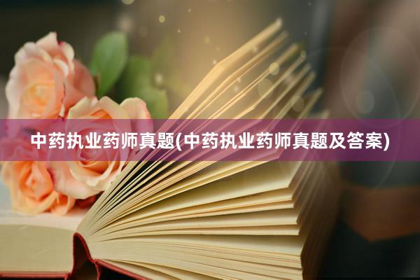 中药执业药师真题(中药执业药师真题及答案