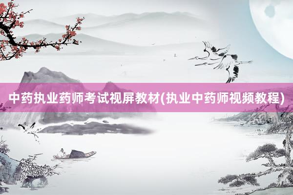 中药执业药师考试视屏教材(执业中药师视频教程)