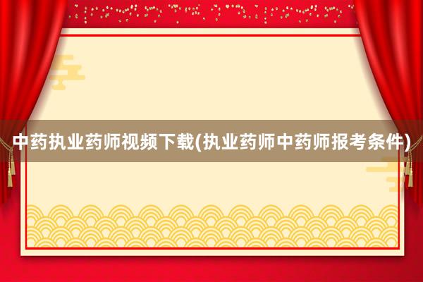 中药执业药师视频下载(执业药师中药师报考