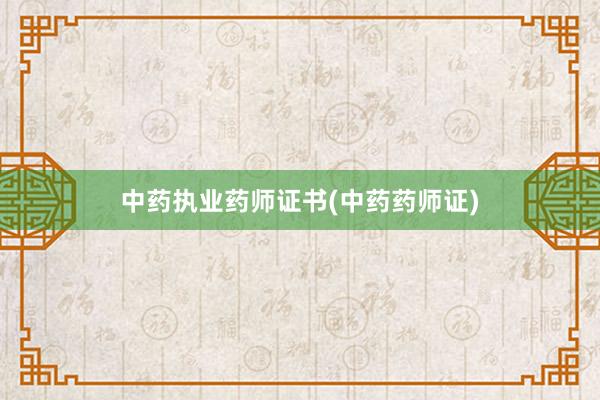 中药执业药师证书(中药药师证)