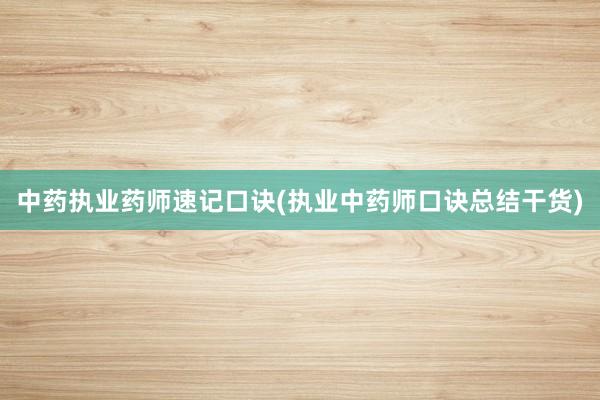 中药执业药师速记口诀(执业中药师口诀总结