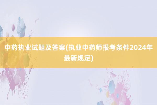 中药执业试题及答案(执业中药师报考条件2