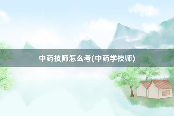 中药技师怎么考(中药学技师)