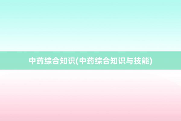中药综合知识(中药综合知识与技能)