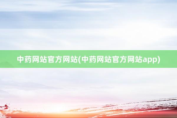 中药网站官方网站(中药网站官方网站app)